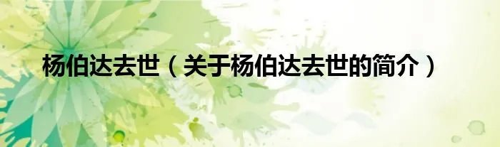 杨伯达去世（关于杨伯达去世的简介）