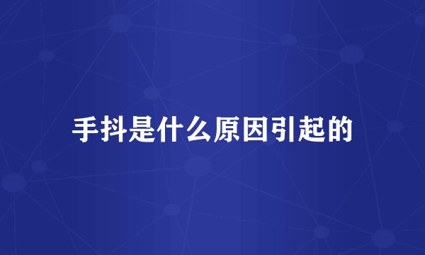 手抖是什么原因引起的