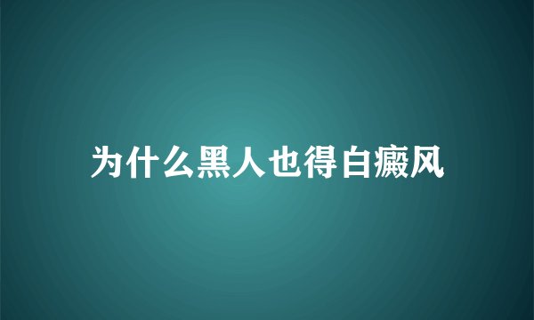 为什么黑人也得白癜风