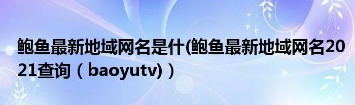 鲍鱼最新地域网名是什(鲍鱼最新地域网名2021查询（baoyutv)）