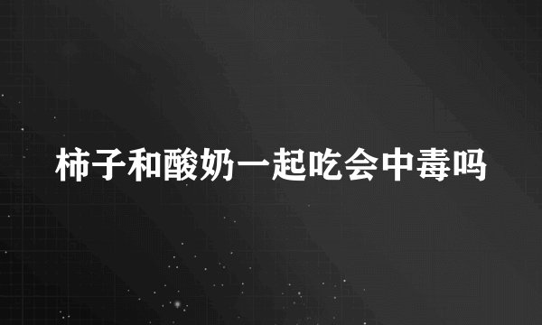 柿子和酸奶一起吃会中毒吗