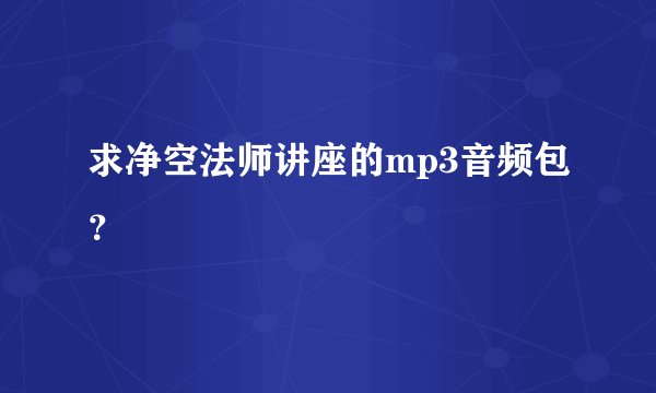 求净空法师讲座的mp3音频包?