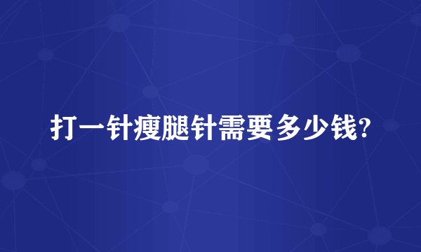打一针瘦腿针需要多少钱?