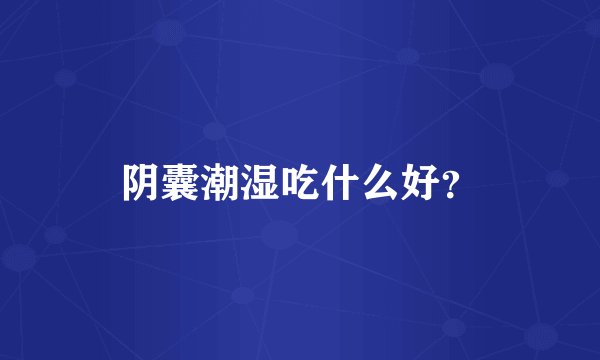 阴囊潮湿吃什么好？