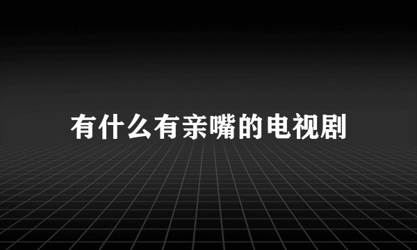 有什么有亲嘴的电视剧