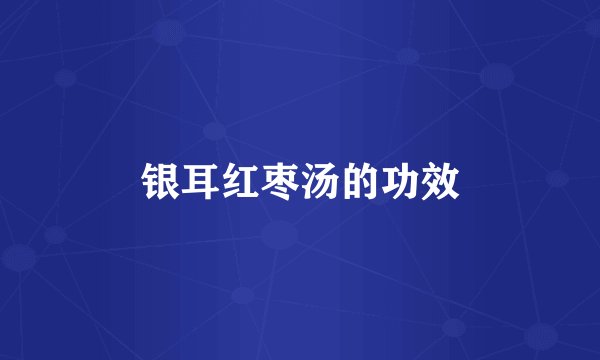 银耳红枣汤的功效