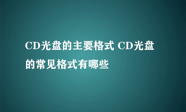 CD光盘的主要格式 CD光盘的常见格式有哪些