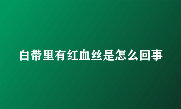 白带里有红血丝是怎么回事