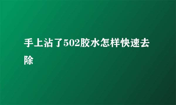 手上沾了502胶水怎样快速去除