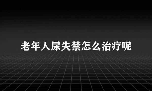 老年人尿失禁怎么治疗呢