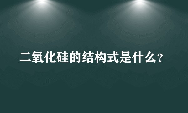 二氧化硅的结构式是什么？