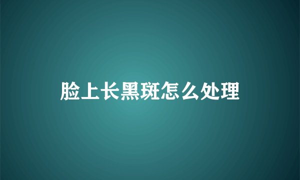 脸上长黑斑怎么处理