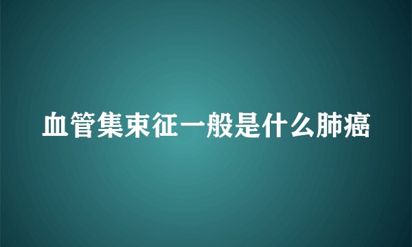 血管集束征一般是什么肺癌
