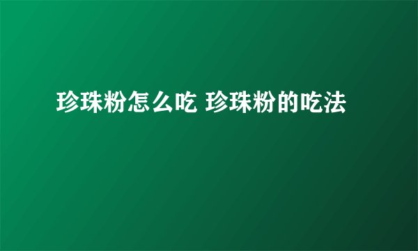 珍珠粉怎么吃 珍珠粉的吃法