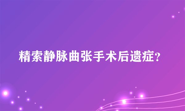精索静脉曲张手术后遗症？