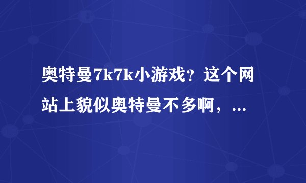奥特曼7k7k小游戏？这个网站上貌似奥特曼不多啊，求一个奥特曼多点的网站！