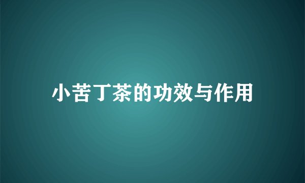 小苦丁茶的功效与作用