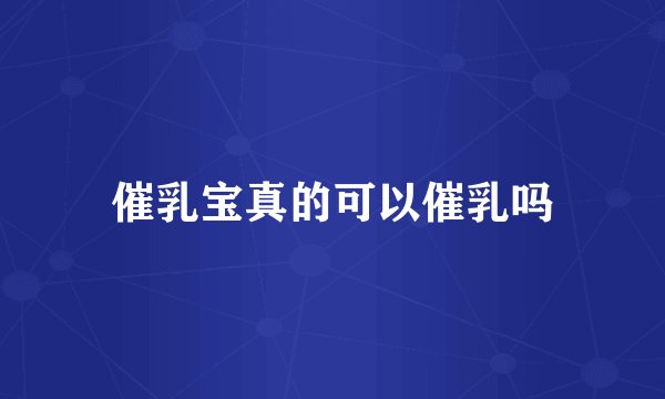 催乳宝真的可以催乳吗