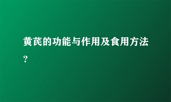 黄芪的功能与作用及食用方法?