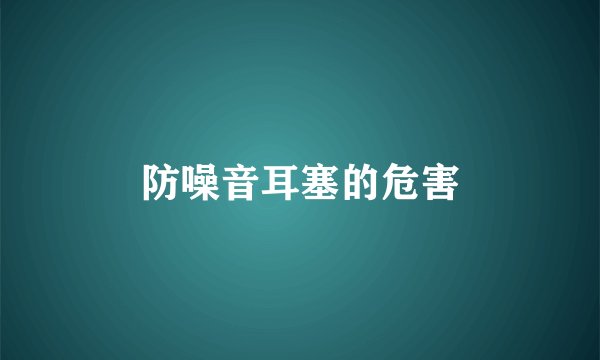 防噪音耳塞的危害