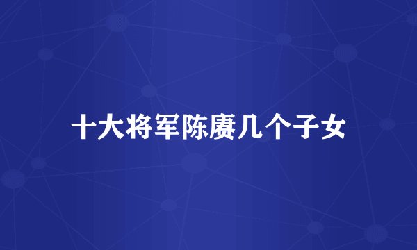十大将军陈赓几个子女
