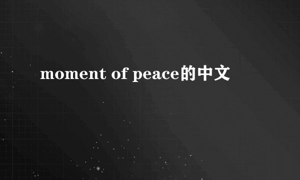 moment of peace的中文