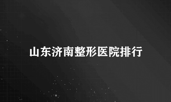 山东济南整形医院排行