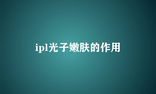 ipl光子嫩肤的作用