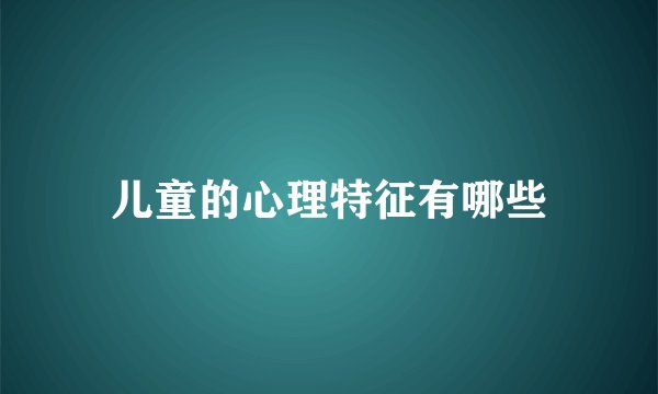 儿童的心理特征有哪些