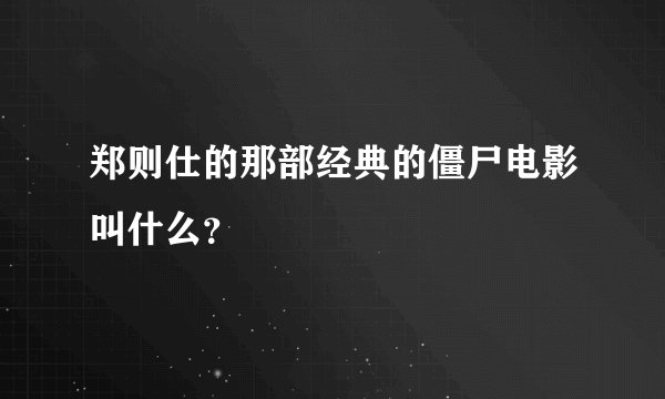 郑则仕的那部经典的僵尸电影叫什么？