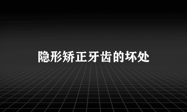 隐形矫正牙齿的坏处
