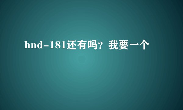 hnd-181还有吗?我要一个