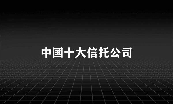中国十大信托公司