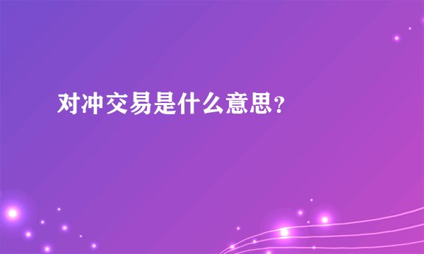 对冲交易是什么意思？

 