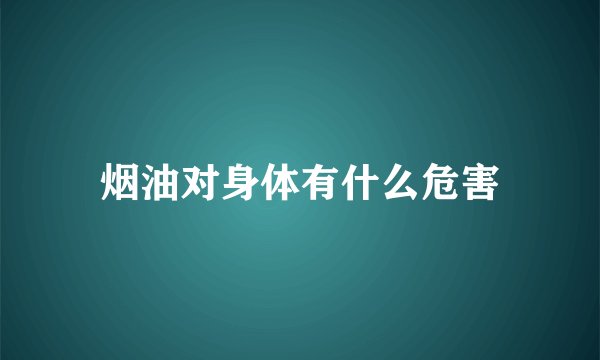 烟油对身体有什么危害