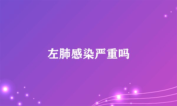 左肺感染严重吗