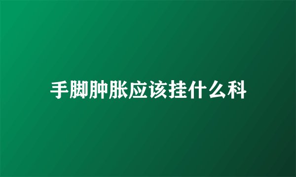 手脚肿胀应该挂什么科