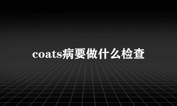 coats病要做什么检查