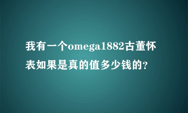 我有一个omega1882古董怀表如果是真的值多少钱的？