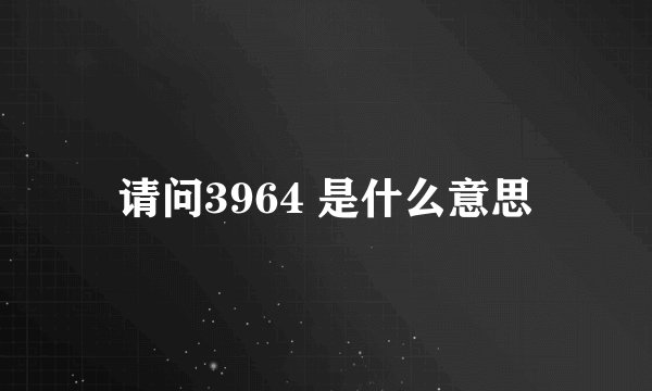 请问3964 是什么意思