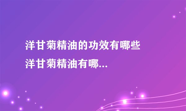 洋甘菊精油的功效有哪些 洋甘菊精油有哪些使用方法