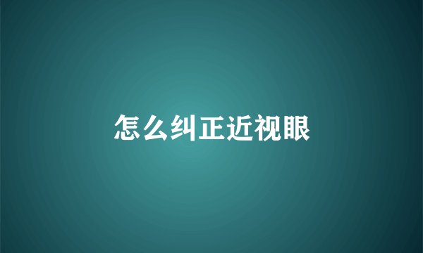 怎么纠正近视眼