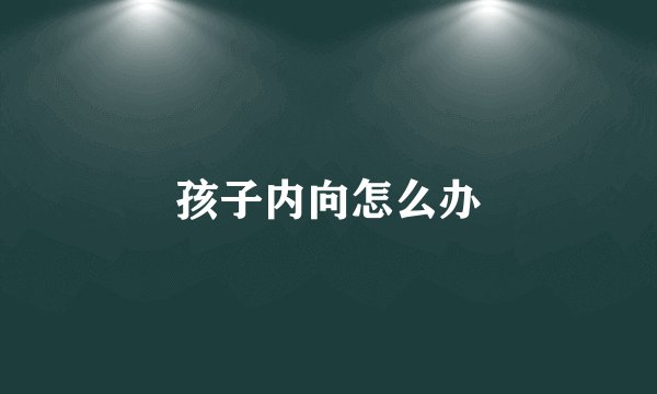 孩子内向怎么办