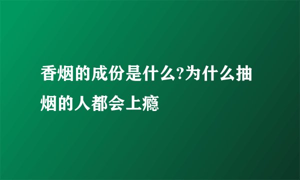 香烟的成份是什么?为什么抽烟的人都会上瘾
