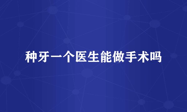 种牙一个医生能做手术吗