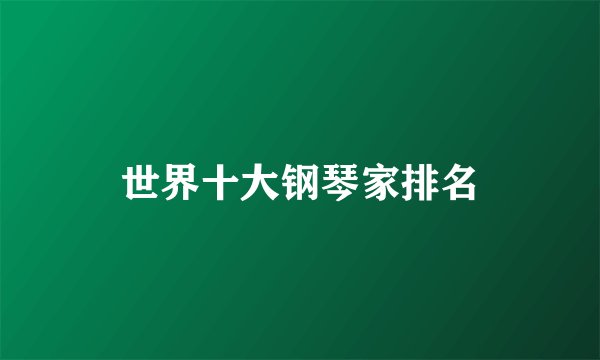 世界十大钢琴家排名