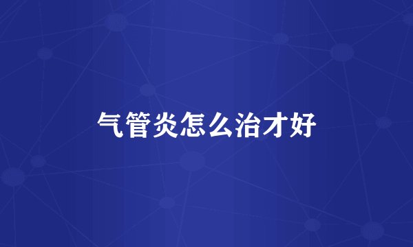 气管炎怎么治才好