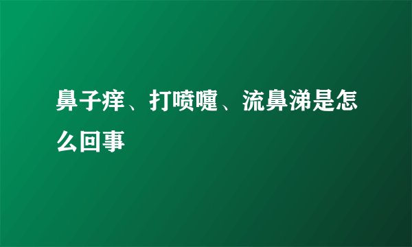 鼻子痒、打喷嚏、流鼻涕是怎么回事
