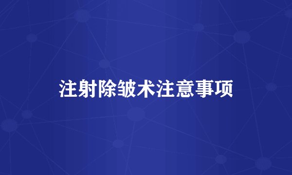 注射除皱术注意事项