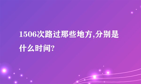 1506次路过那些地方,分别是什么时间?